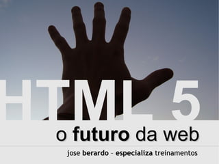 HTML 5 o  futuro  da web jose  berardo  –  especializa  treinamentos 