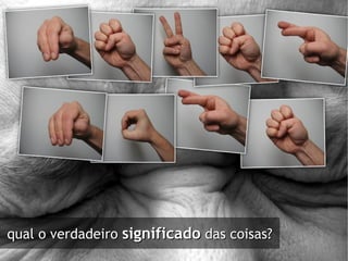 qual o verdadeiro  significado  das coisas? 