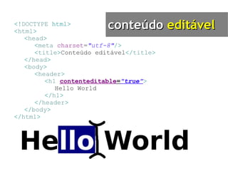 <! DOCTYPE   html> < html > < head > < meta   charset = "utf-8" /> < title > Conteúdo editável </ title > </ head > < body > < header > < h1   contenteditable = "true" > Hello World </ h1 > </ header > </ body > </ html > conteúdo  editável 