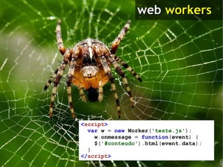 < script > var   w   =   new   Worker ( 'teste.js' ); w . onmessage   =   function ( event )   { $ ( '#conteudo' ). html ( event . data ); } </ script > 
