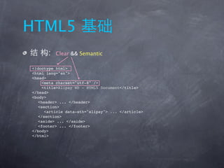 HTML5
      :   Clear && Semantic

<!doctype html>
<html lang="en">
<head>
     <meta charset="utf-8" />
     <title>Alipay WD - HTML5 Document</title>
</head>
<body>
   <header> ... </header>
   <section>
      <article data-sth="alipay"> ... </article>
   </section>
   <aside> ... </aside>
   <footer> ... </footer>
</body>
</html>
 