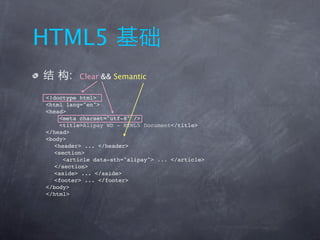HTML5
      :   Clear && Semantic

<!doctype html>
<html lang="en">
<head>
     <meta charset="utf-8" />
     <title>Alipay WD - HTML5 Document</title>
</head>
<body>
   <header> ... </header>
   <section>
      <article data-sth="alipay"> ... </article>
   </section>
   <aside> ... </aside>
   <footer> ... </footer>
</body>
</html>
 