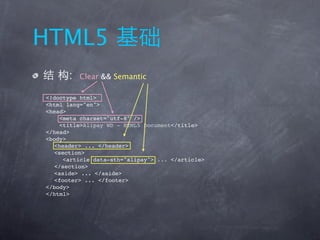 HTML5
      :   Clear && Semantic

<!doctype html>
<html lang="en">
<head>
     <meta charset="utf-8" />
     <title>Alipay WD - HTML5 Document</title>
</head>
<body>
   <header> ... </header>
   <section>
      <article data-sth="alipay"> ... </article>
   </section>
   <aside> ... </aside>
   <footer> ... </footer>
</body>
</html>
 