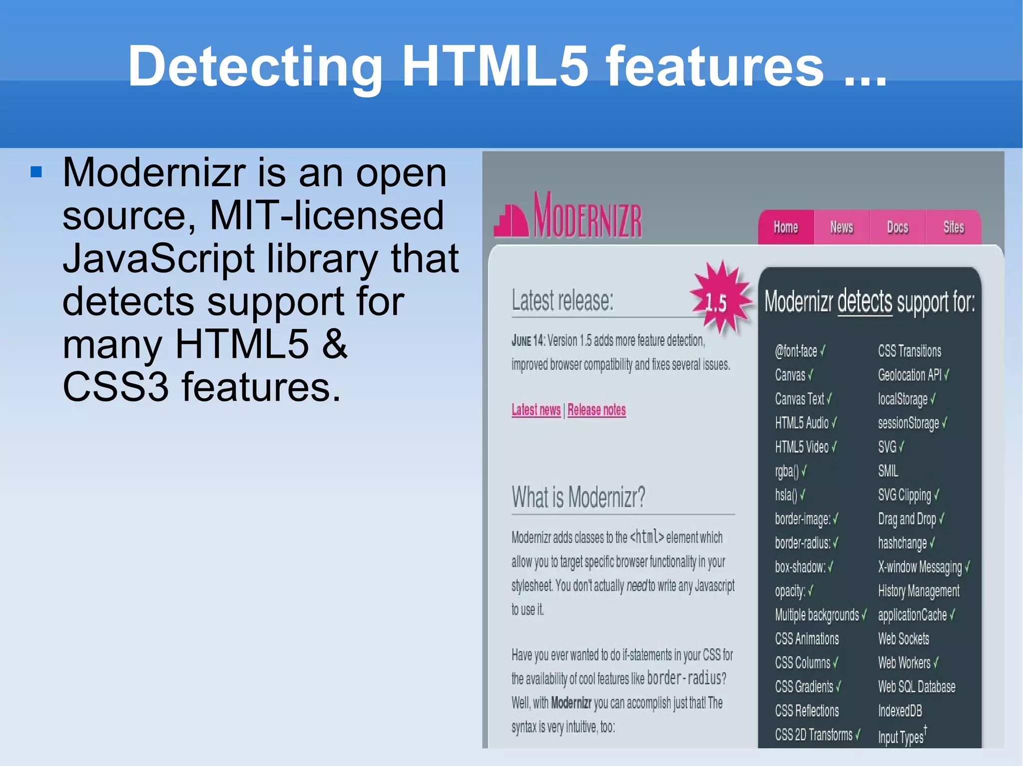 Detecting HTML5 features ... Modernizr is an open source, MIT-licensed JavaScript library that detects support for many HTML5 & CSS3 features. 