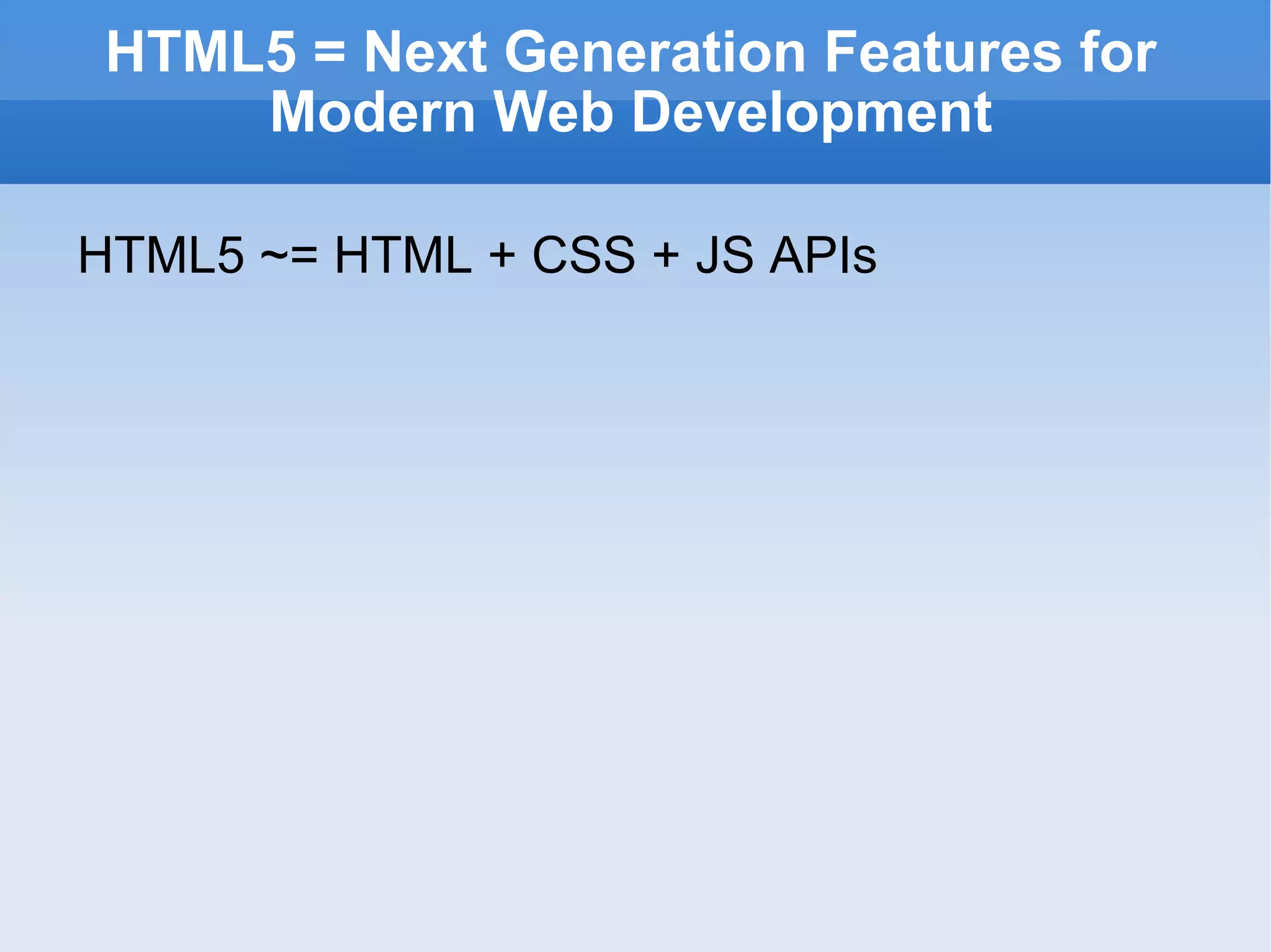 HTML5 = Next Generation Features for Modern Web Development HTML5 ~= HTML + CSS + JS APIs 