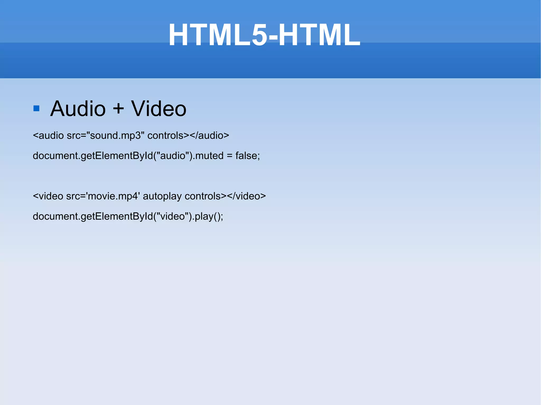 HTML5-HTML  Audio + Video <audio src=&quot;sound.mp3&quot; controls></audio> document.getElementById(&quot;audio&quot;).muted = false; <video src='movie.mp4' autoplay controls></video> document.getElementById(&quot;video&quot;).play(); 