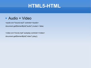 HTML5-HTML  Audio + Video <audio src=&quot;sound.mp3&quot; controls></audio> document.getElementById(&quot;audio&quot;).muted = false; <video src='movie.mp4' autoplay controls></video> document.getElementById(&quot;video&quot;).play(); 
