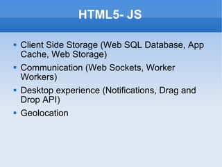 HTML5- JS Client Side Storage (Web SQL Database, App Cache, Web Storage) Communication (Web Sockets, Worker Workers) Desktop experience (Notifications, Drag and Drop API) Geolocation 