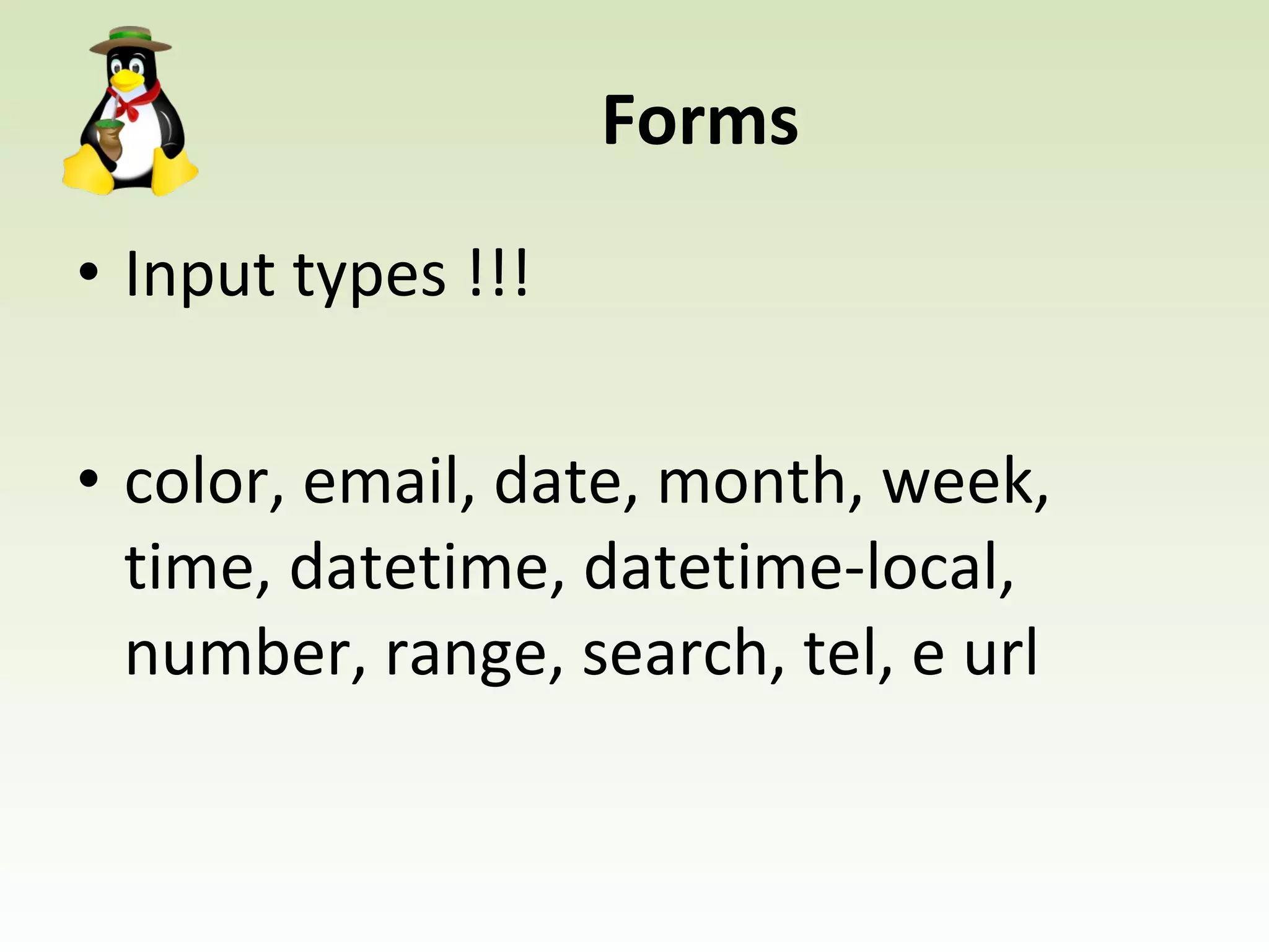 Forms Input types !!! color, email, date, month, week, time, datetime, datetime-local, number, range, search, tel, e url 