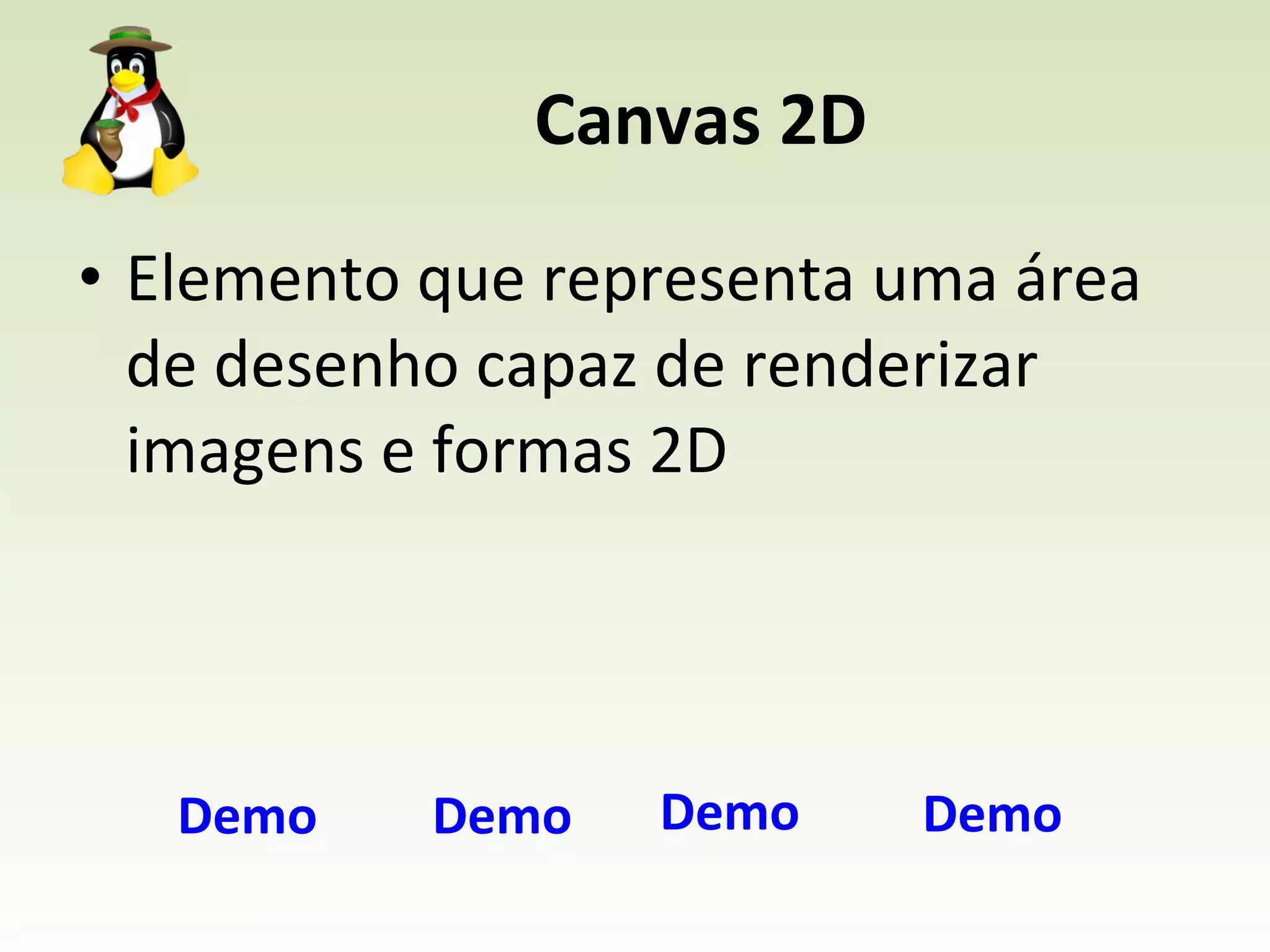 Canvas 2D Elemento que representa uma área de desenho capaz de renderizar imagens e formas 2D Demo Demo Demo Demo 