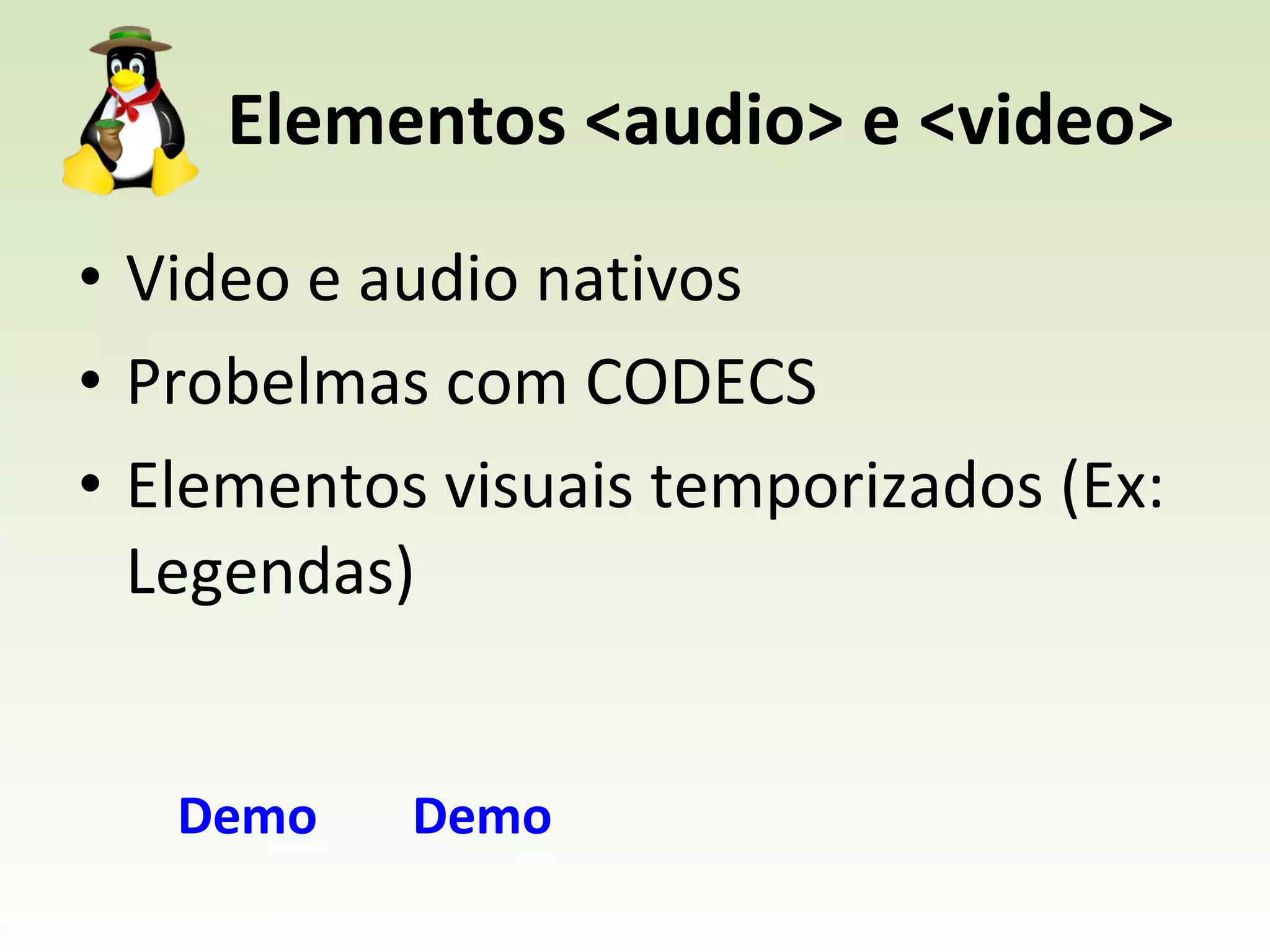 Elementos <audio> e <video> Video e audio nativos Probelmas com CODECS Elementos visuais temporizados (Ex: Legendas) Demo Demo 
