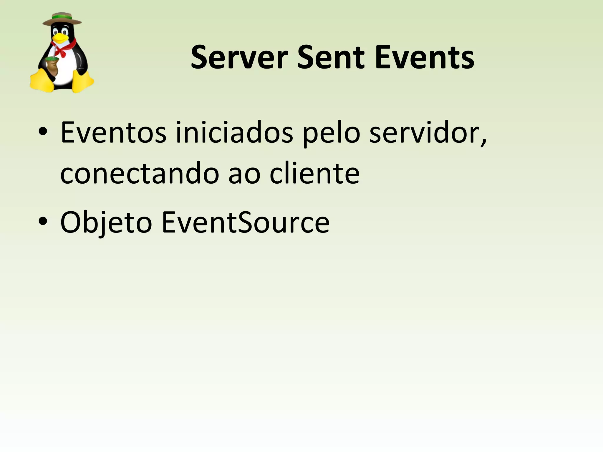 Server Sent Events Eventos iniciados pelo servidor, conectando ao cliente Objeto EventSource 