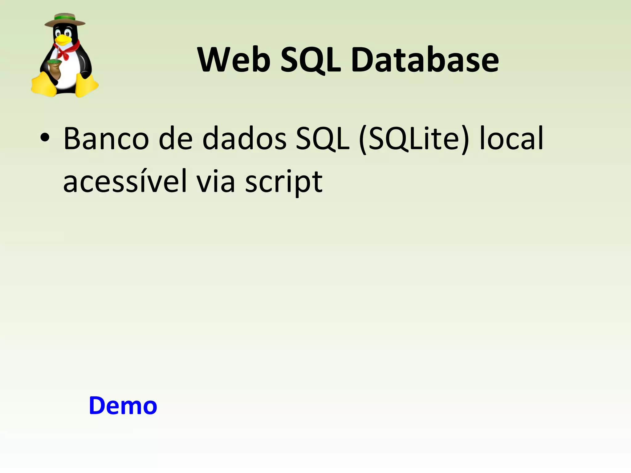 Web SQL Database Banco de dados SQL (SQLite) local acessível via script Demo 