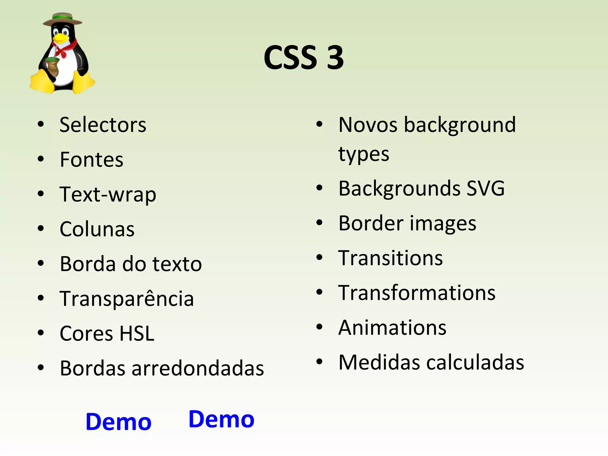 CSS 3 Novos background types Backgrounds SVG Border images Transitions Transformations Animations Medidas calculadas Selectors Fontes Text-wrap Colunas Borda do texto Transparência Cores HSL Bordas arredondadas Demo Demo 
