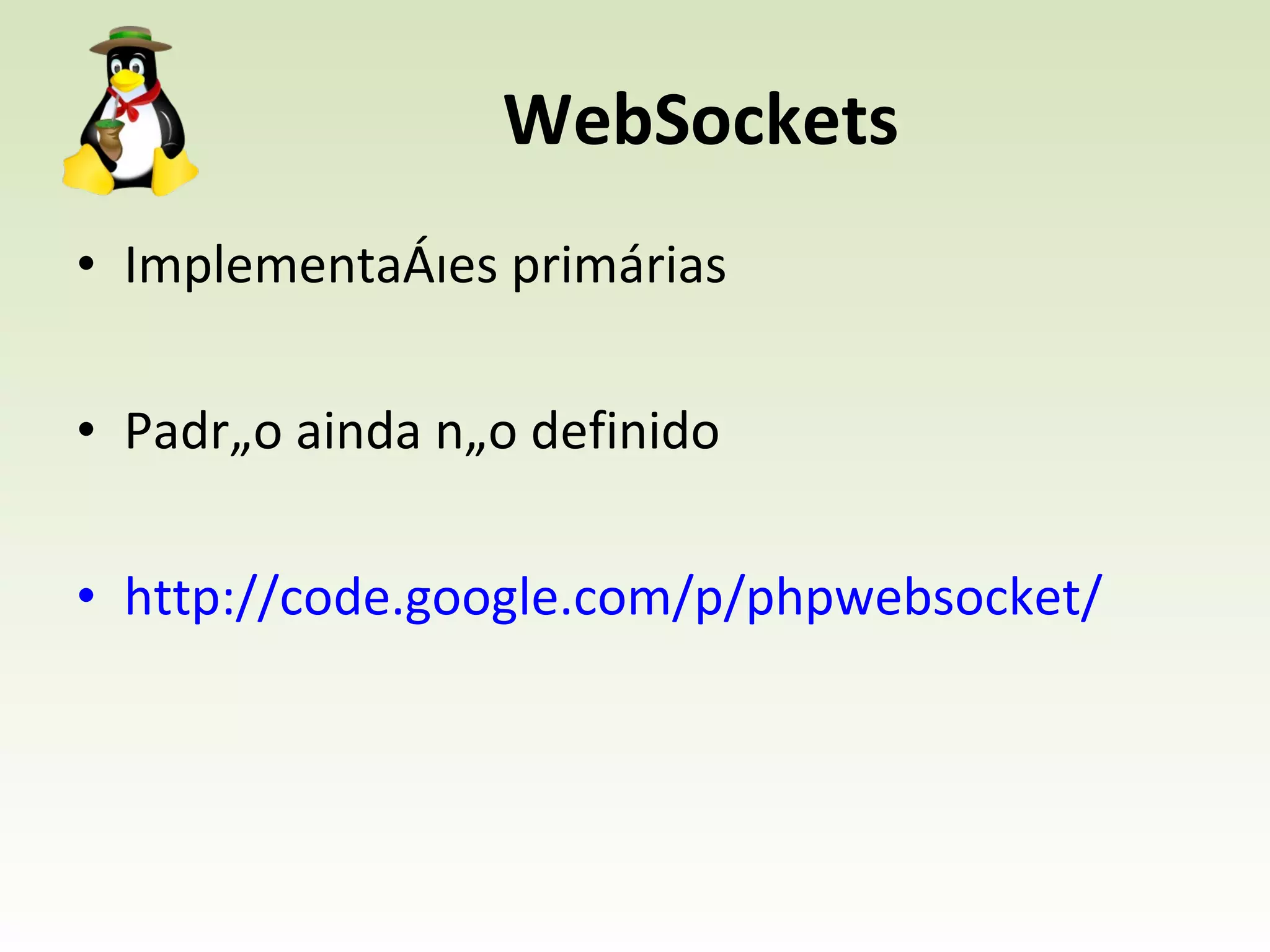 WebSockets Implementações primárias Padrão ainda não definido http://code.google.com/p/phpwebsocket/ 