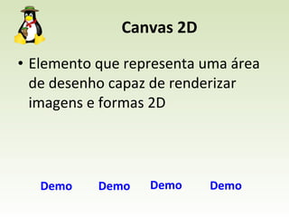 Canvas 2D Elemento que representa uma área de desenho capaz de renderizar imagens e formas 2D Demo Demo Demo Demo 