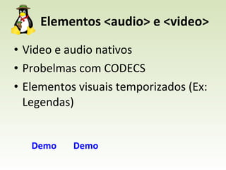 Elementos <audio> e <video> Video e audio nativos Probelmas com CODECS Elementos visuais temporizados (Ex: Legendas) Demo Demo 