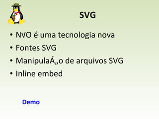 SVG NÃO é uma tecnologia nova Fontes SVG Manipulação de arquivos SVG Inline embed Demo 