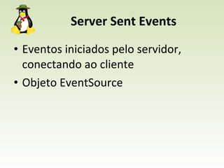 Server Sent Events Eventos iniciados pelo servidor, conectando ao cliente Objeto EventSource 
