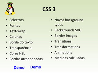 CSS 3 Novos background types Backgrounds SVG Border images Transitions Transformations Animations Medidas calculadas Selectors Fontes Text-wrap Colunas Borda do texto Transparência Cores HSL Bordas arredondadas Demo Demo 