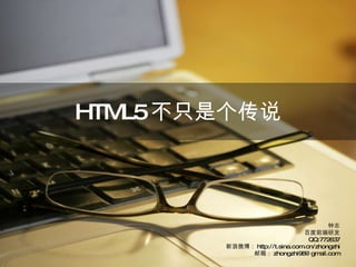 HTML5 不只是个传说 钟志 百度前端研发 QQ:772637 新浪微博： http://t.sina.com.cn/zhongzhi 邮箱： [email_address] 