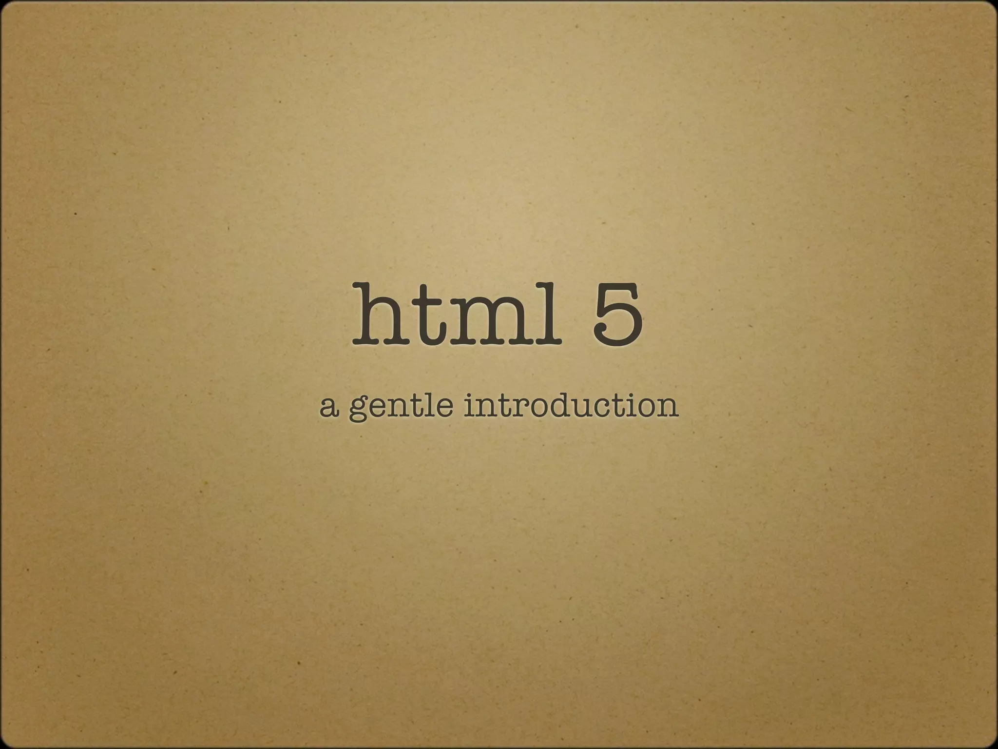 html 5
a gentle introduction
 