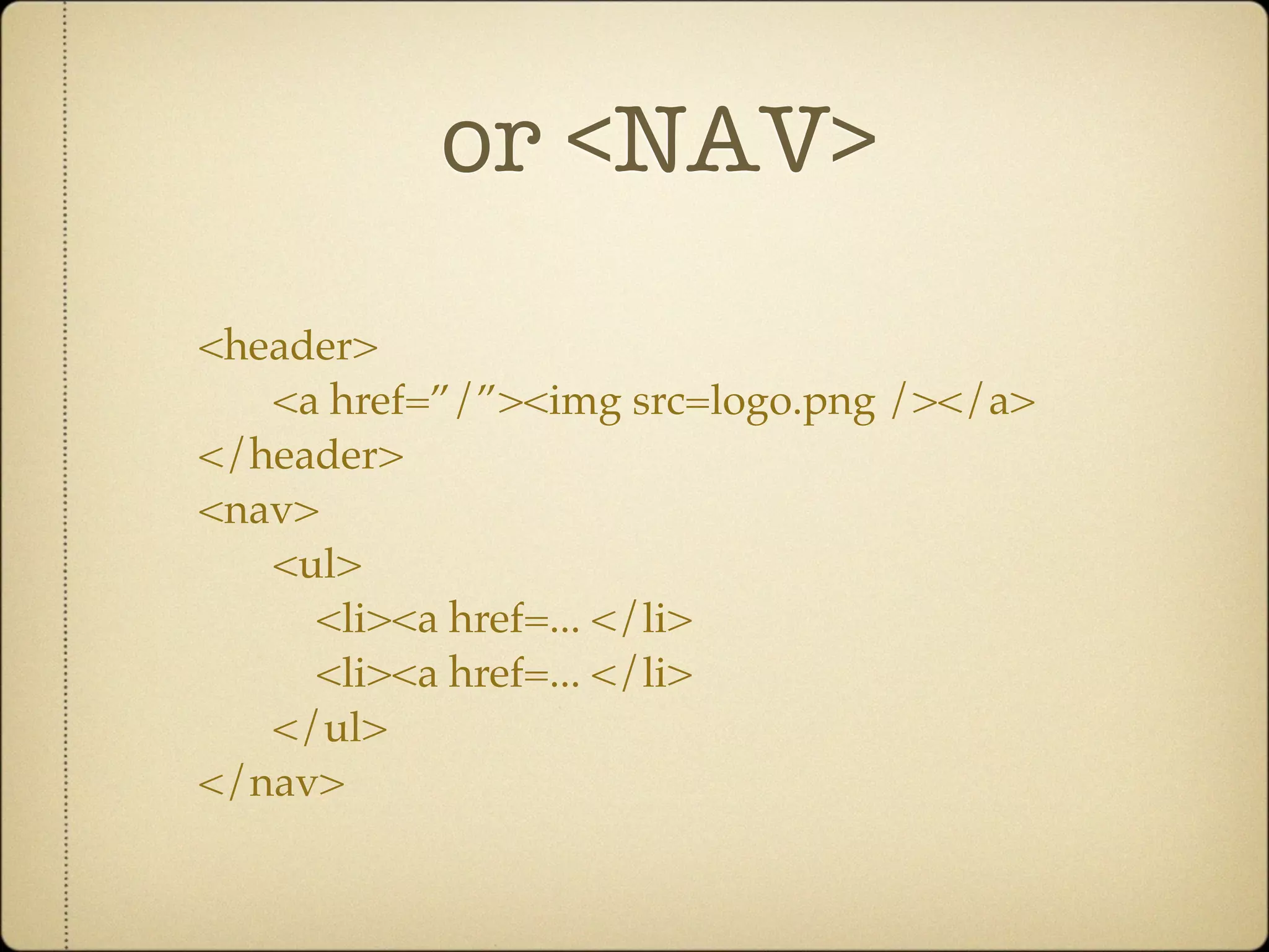 or <NAV>
<header>
   <a href=”/”><img src=logo.png /></a>
</header>
<nav>
   <ul>
     <li><a href=... </li>
     <li><a href=... </li>
   </ul>
</nav>
 
