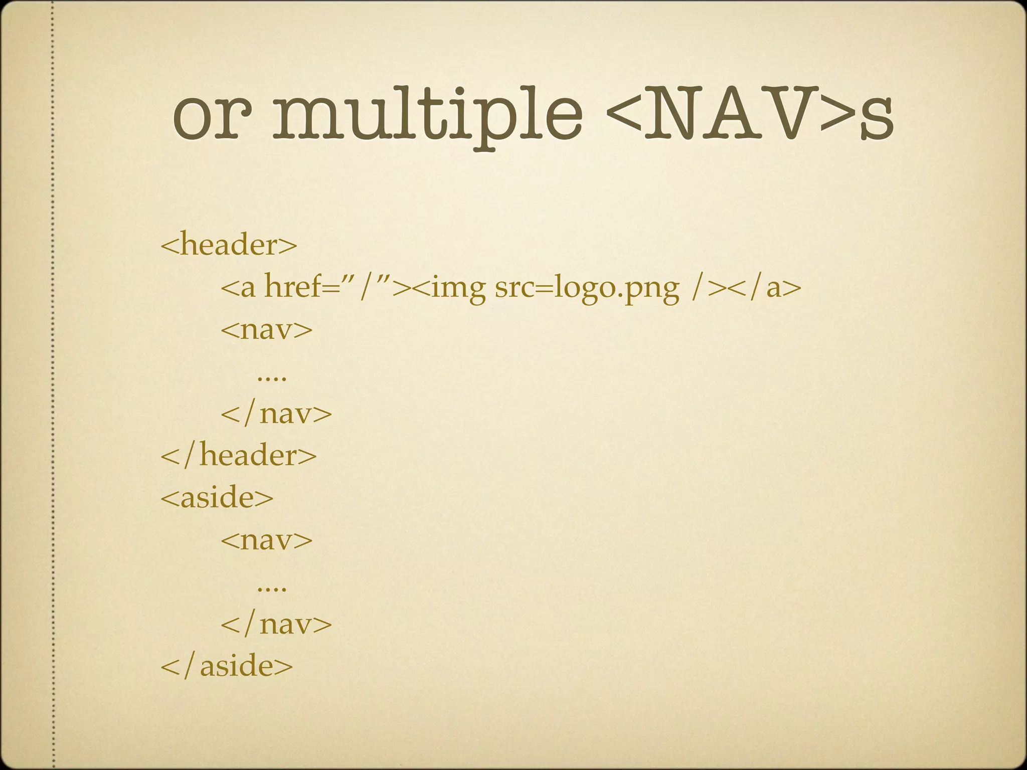 or multiple <NAV>s
<header>
    <a href=”/”><img src=logo.png /></a>
    <nav>
      ....
    </nav>
</header>
<aside>
    <nav>
      ....
    </nav>
</aside>
 
