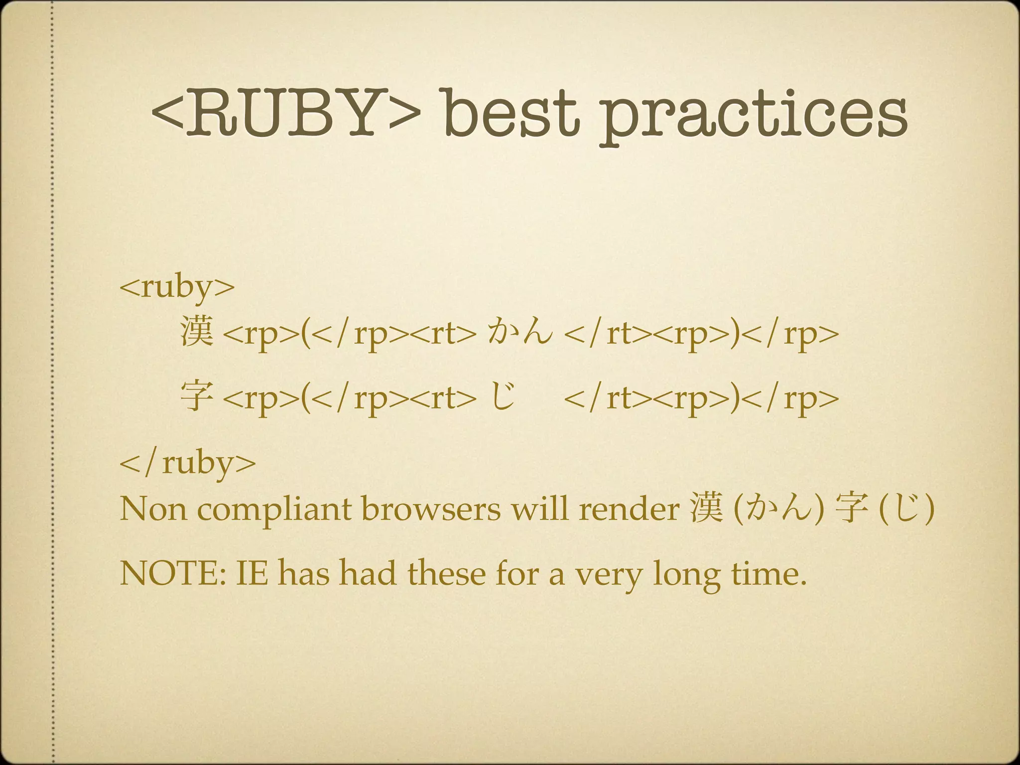 <RUBY> best practices

<ruby>
     <rp>(</rp><rt>         </rt><rp>)</rp>
      <rp>(</rp><rt>        </rt><rp>)</rp>
</ruby>
Non compliant browsers will render     (       )   (   )
NOTE: IE has had these for a very long time.
 
