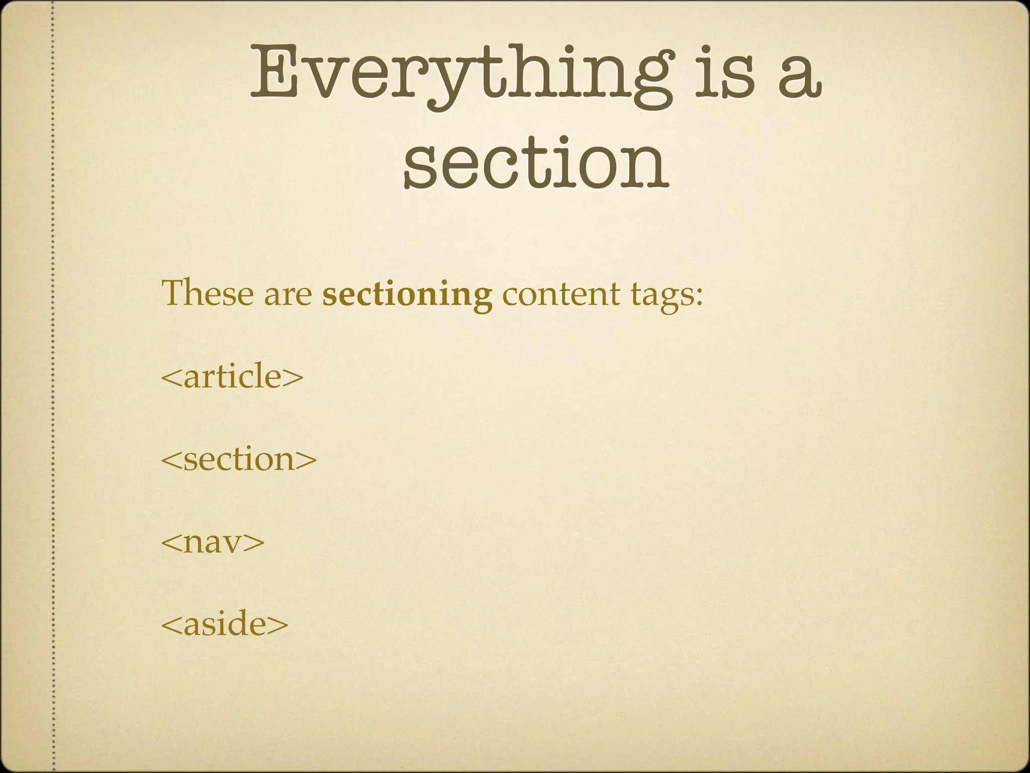 Everything is a
        section
These are sectioning content tags:

<article>

<section>

<nav>

<aside>
 