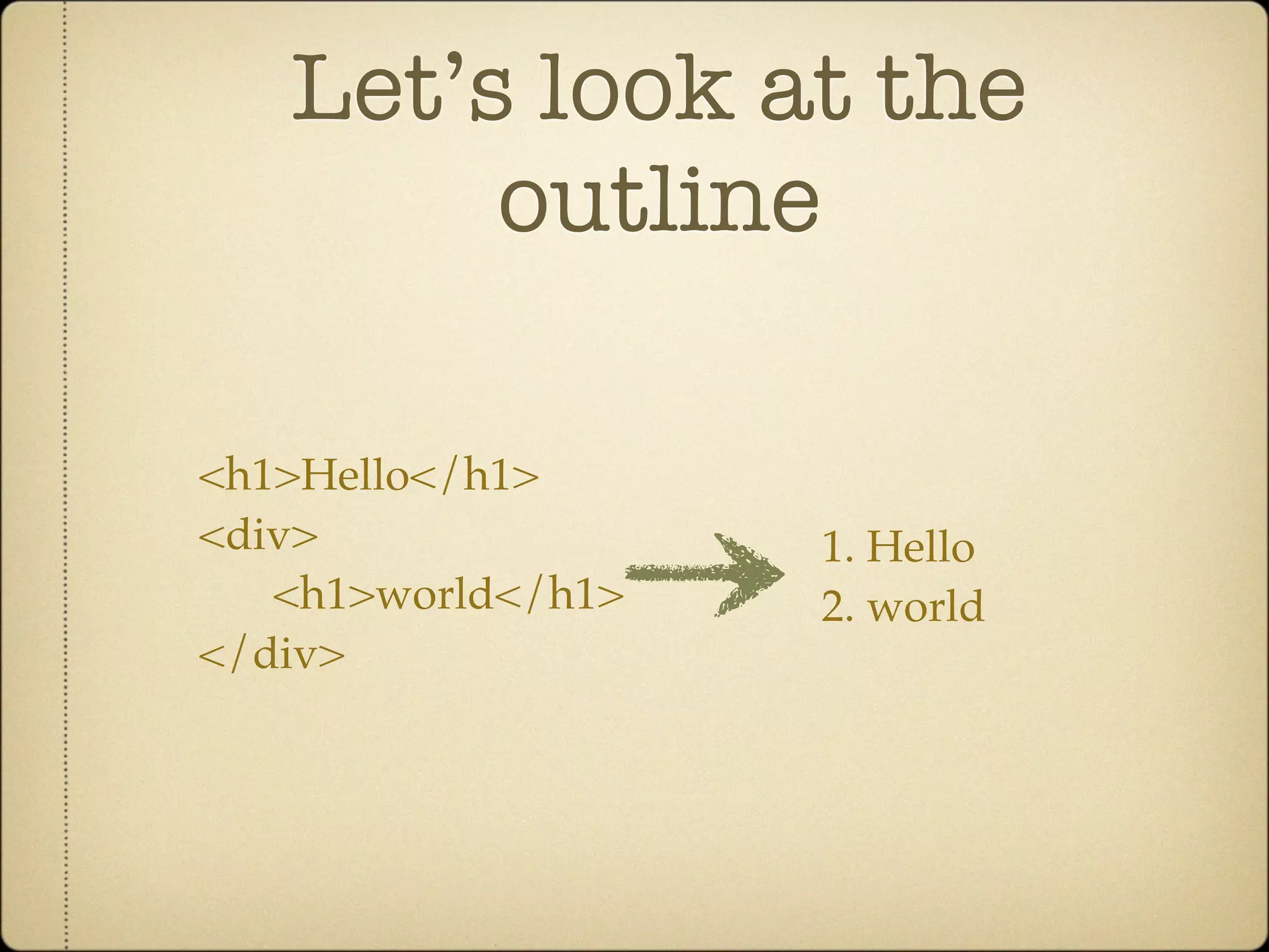 Let’s look at the
        outline

<h1>Hello</h1>
<div>               1. Hello
   <h1>world</h1>   2. world
</div>
 