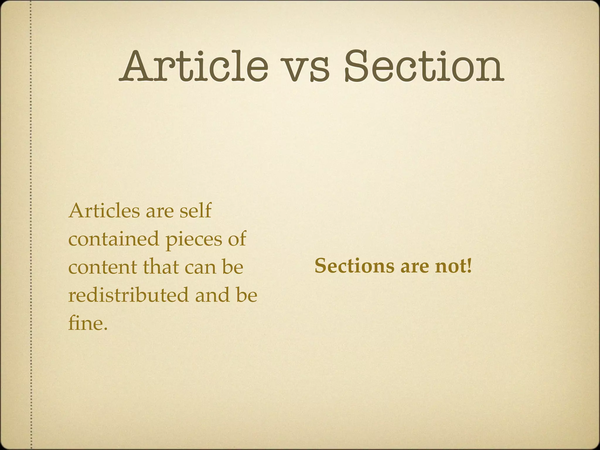 Article vs Section

Articles are self
contained pieces of
content that can be    Sections are not!
redistributed and be
ﬁne.
 