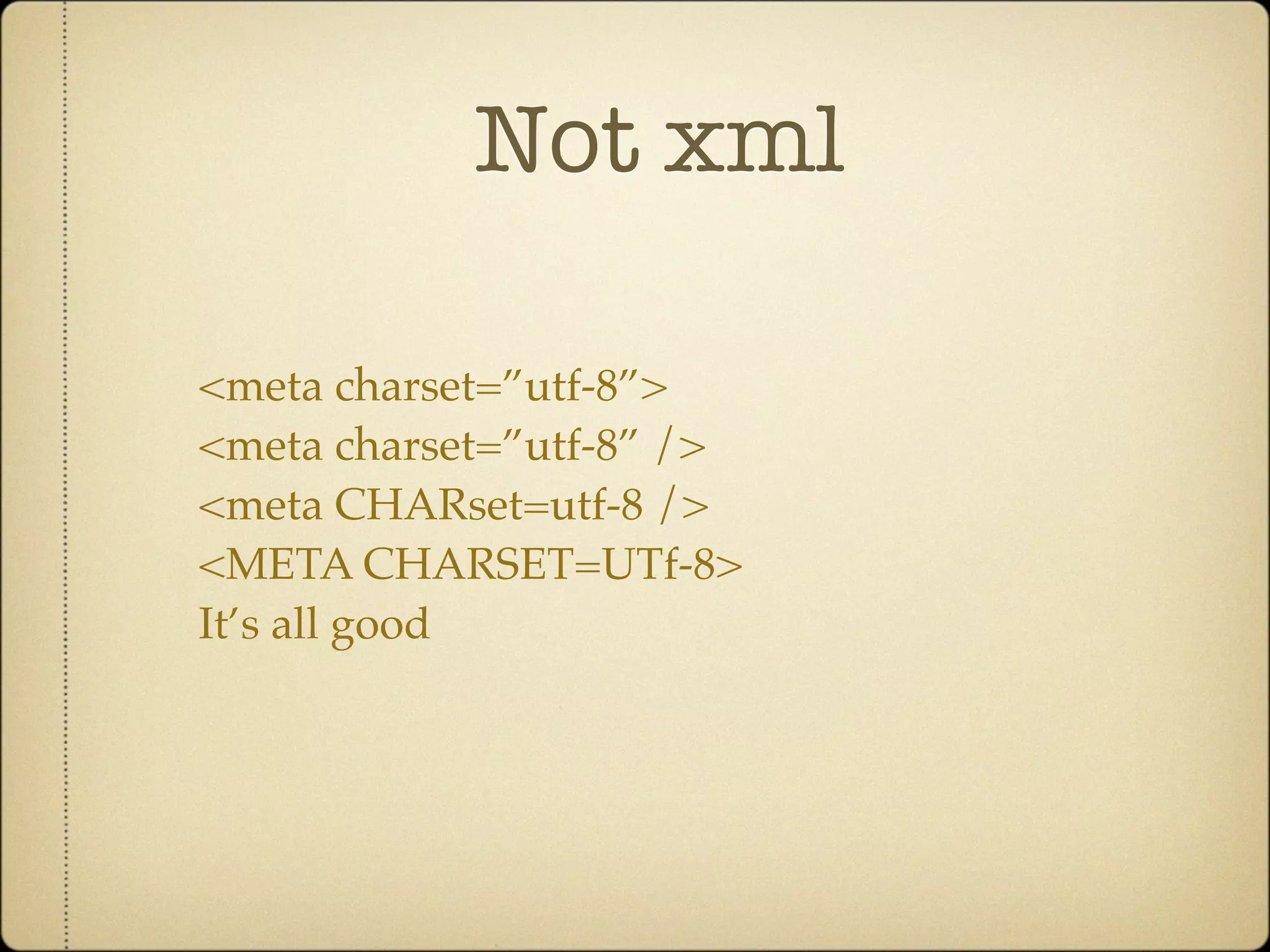 Not xml

<meta charset=”utf-8”>
<meta charset=”utf-8” />
<meta CHARset=utf-8 />
<META CHARSET=UTf-8>
It’s all good
 