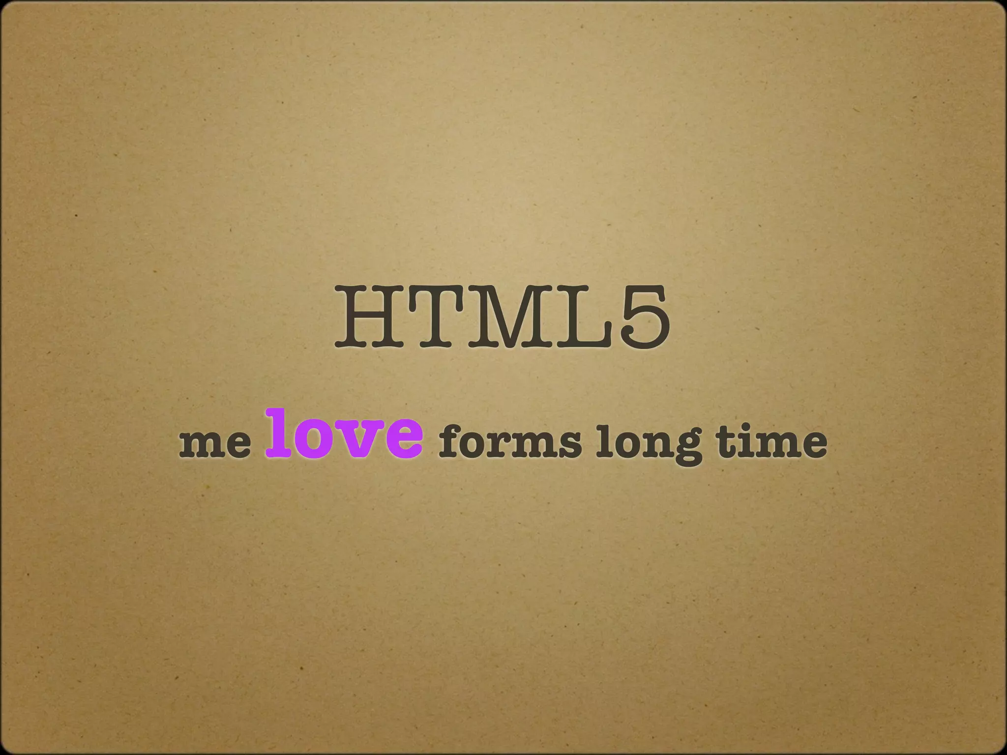 HTML5
me love forms long time
 