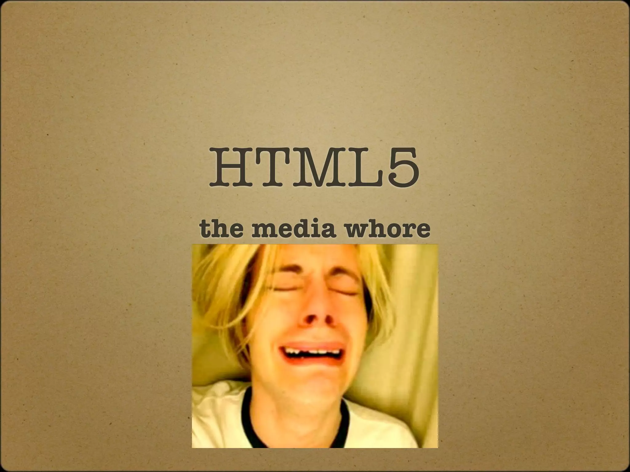 HTML5
the media whore
 