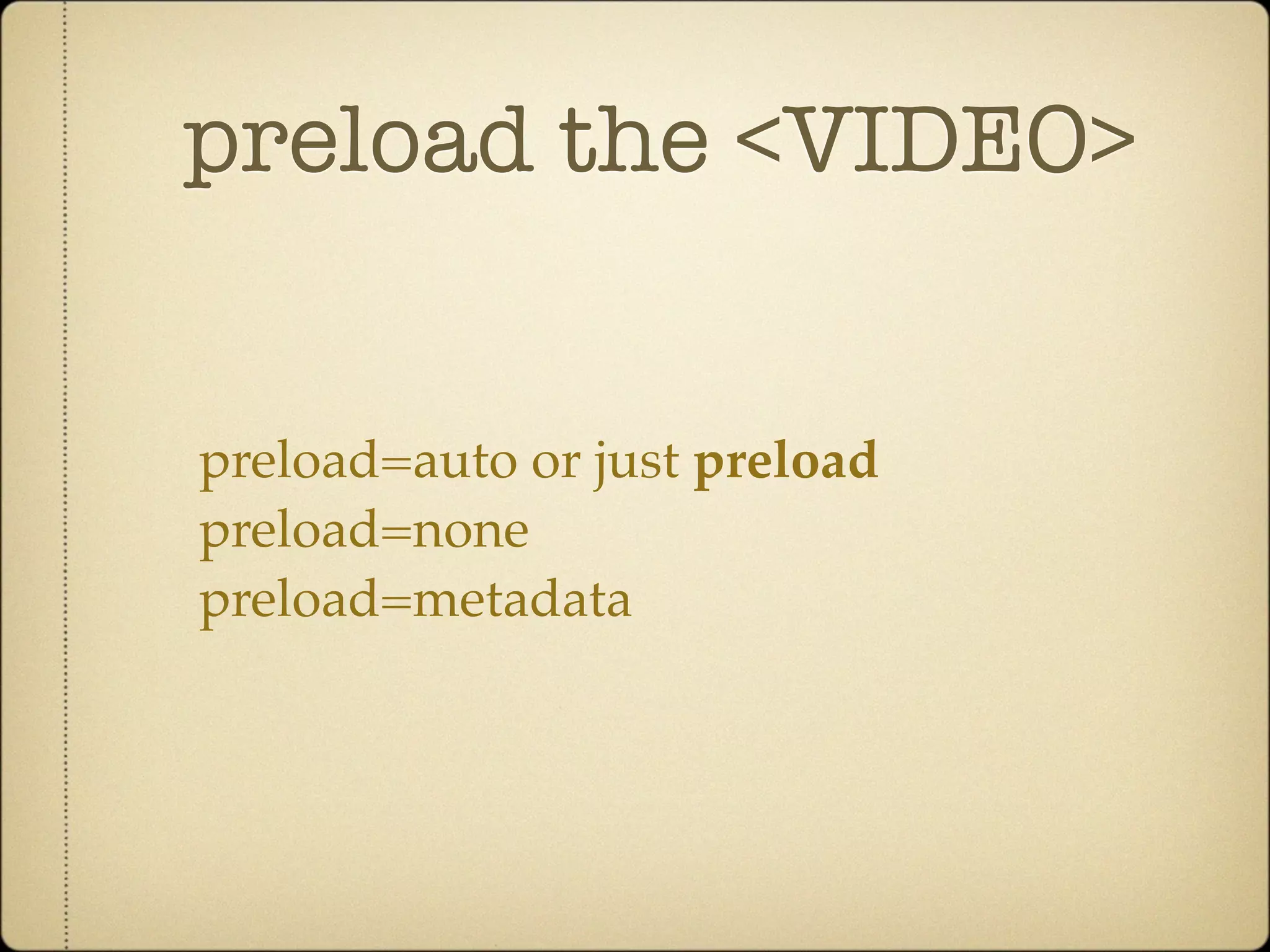 preload the <VIDEO>


preload=auto or just preload
preload=none
preload=metadata
 