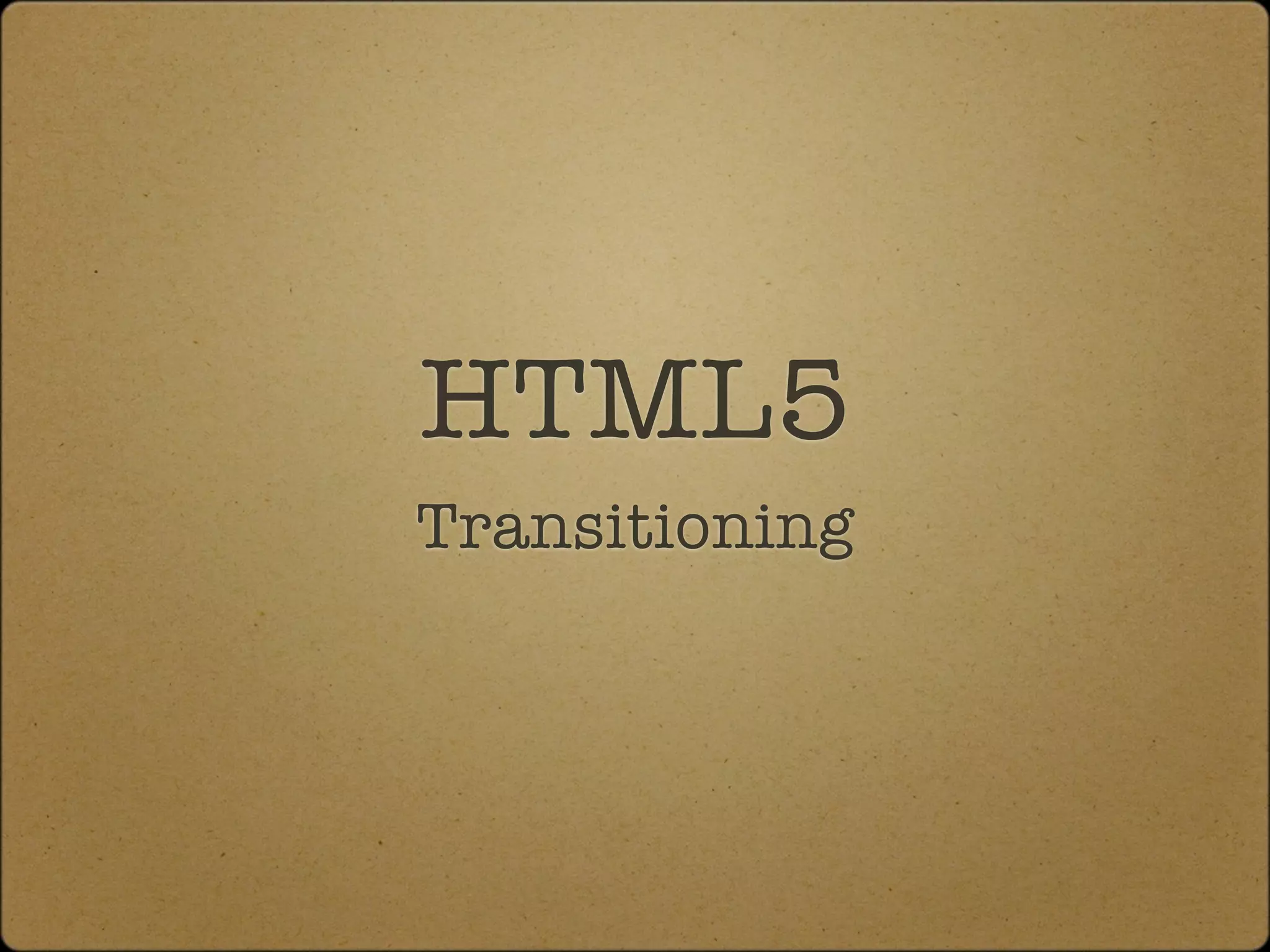 HTML5
Transitioning
 