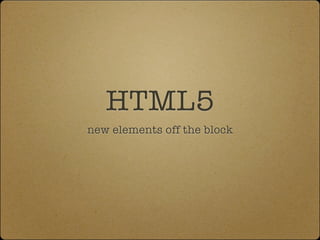 HTML5
new elements off the block
 