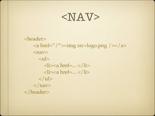 <NAV>
<header>
   <a href=”/”><img src=logo.png /></a>
   <nav>
     <ul>
       <li><a href=... </li>
       <li><a href=... </li>
     </ul>
   </nav>
</header>
 