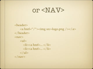or <NAV>
<header>
   <a href=”/”><img src=logo.png /></a>
</header>
<nav>
   <ul>
     <li><a href=... </li>
     <li><a href=... </li>
   </ul>
</nav>
 