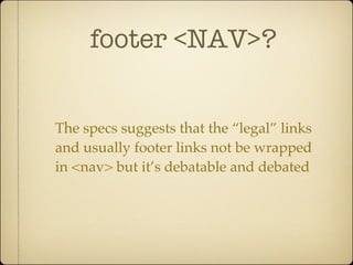 footer <NAV>?


The specs suggests that the “legal” links
and usually footer links not be wrapped
in <nav> but it’s debatable and debated
 