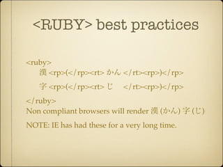 <RUBY> best practices

<ruby>
     <rp>(</rp><rt>         </rt><rp>)</rp>
      <rp>(</rp><rt>        </rt><rp>)</rp>
</ruby>
Non compliant browsers will render     (       )   (   )
NOTE: IE has had these for a very long time.
 