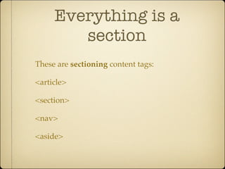 Everything is a
        section
These are sectioning content tags:

<article>

<section>

<nav>

<aside>
 