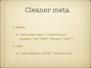 Cleaner meta

Before

  <meta http-equiv=”content-type”
  content=”text/html” charset=”uft-8”>

after

  <meta charset=”utf-8”> (works now)
 
