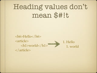 Heading values don’t
    mean $#!t

<h6>Hello</h6>
<article>            1. Hello
    <h1>world</h1>      1. world
</article>
 