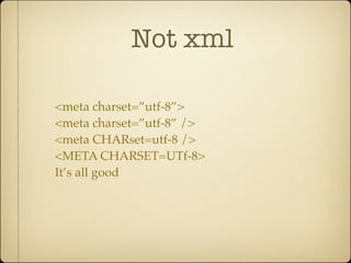 Not xml

<meta charset=”utf-8”>
<meta charset=”utf-8” />
<meta CHARset=utf-8 />
<META CHARSET=UTf-8>
It’s all good
 