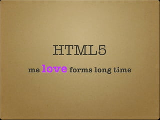 HTML5
me love forms long time
 