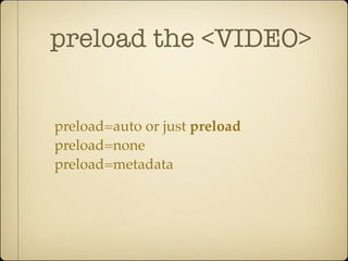 preload the <VIDEO>


preload=auto or just preload
preload=none
preload=metadata
 