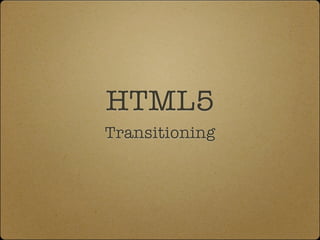 HTML5
Transitioning
 