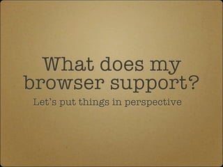 What does my
browser support?
Let’s put things in perspective
 